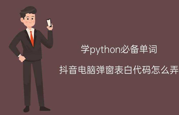 学python必备单词 抖音电脑弹窗表白代码怎么弄，抖音电脑弹窗表白代码？